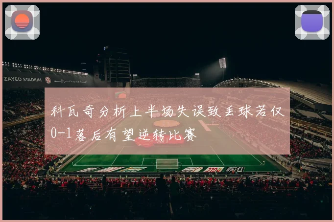 科瓦奇分析上半场失误致丢球若仅0-1落后有望逆转比赛