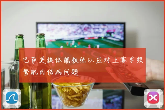 巴萨更换体能教练以应对上赛季频繁肌肉伤病问题