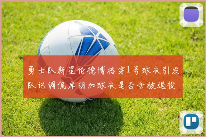 勇士队新星伦德博格穿1号球衣引发队记调侃库明加球衣是否会被退役