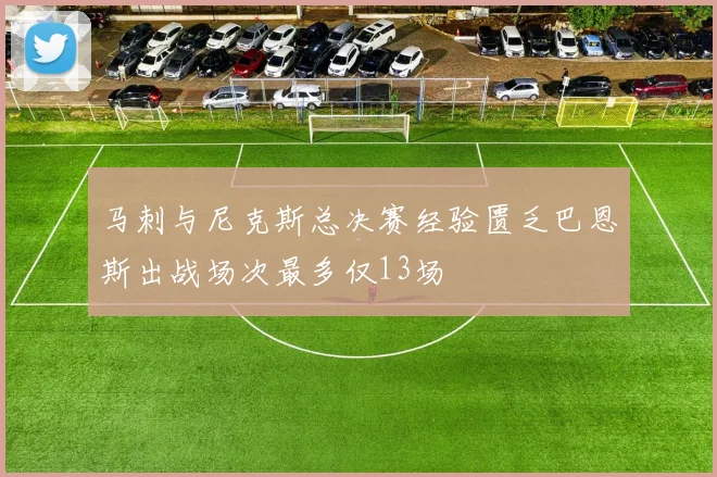 马刺与尼克斯总决赛经验匮乏巴恩斯出战场次最多仅13场