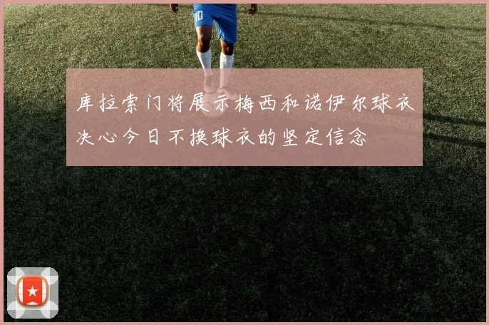 库拉索门将展示梅西和诺伊尔球衣决心今日不换球衣的坚定信念