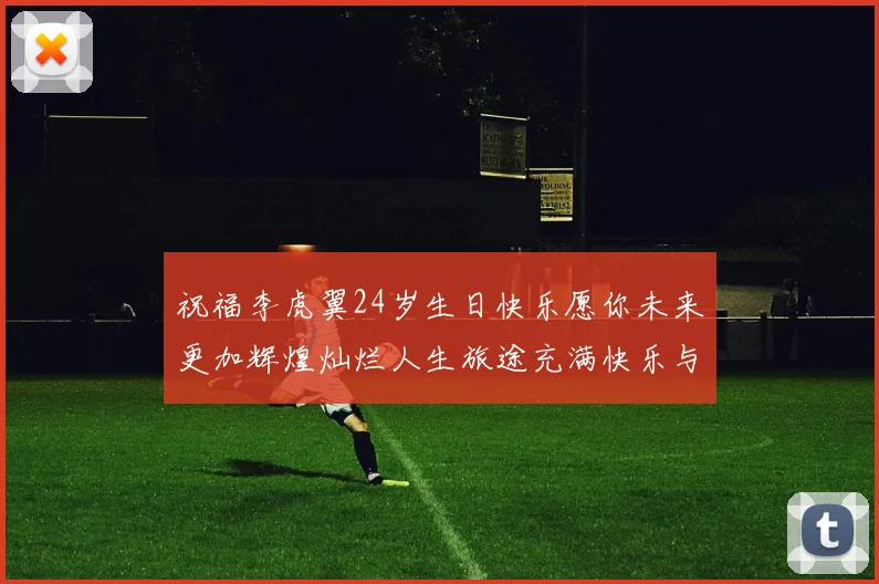 祝福李虎翼24岁生日快乐愿你未来更加辉煌灿烂人生旅途充满快乐与成功