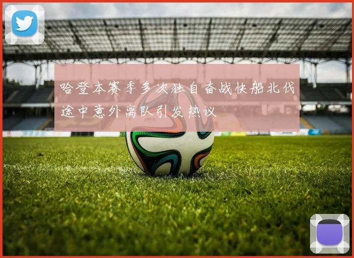 哈登本赛季多次独自奋战快船北伐途中意外离队引发热议