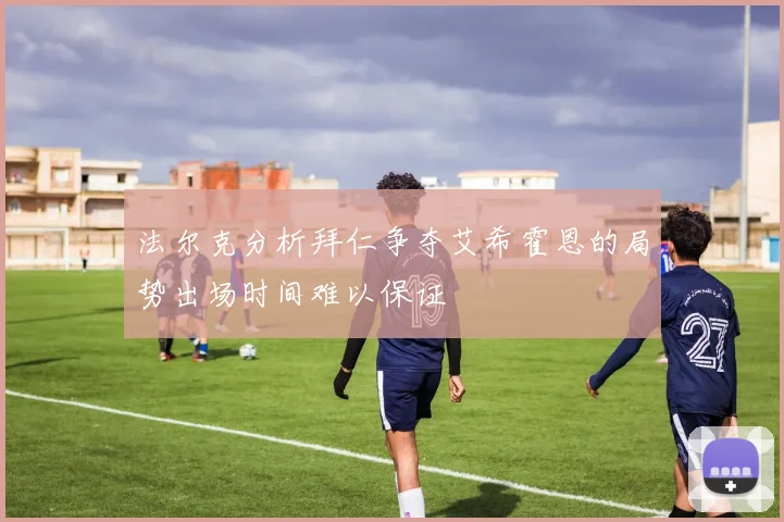 法尔克分析拜仁争夺艾希霍恩的局势出场时间难以保证