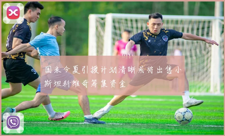 国米今夏引援计划清晰或将出售小斯坦科维奇筹集资金