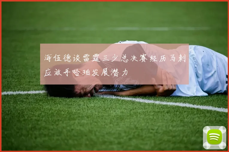 海伍德谈雷霆三少总决赛经历马刺应放手哈珀发展潜力