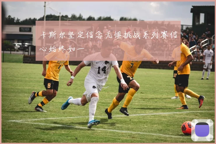 卡斯尔坚定信念无惧挑战系列赛信心始终如一