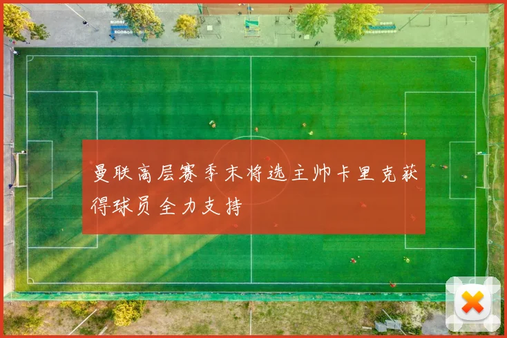 曼联高层赛季末将选主帅卡里克获得球员全力支持