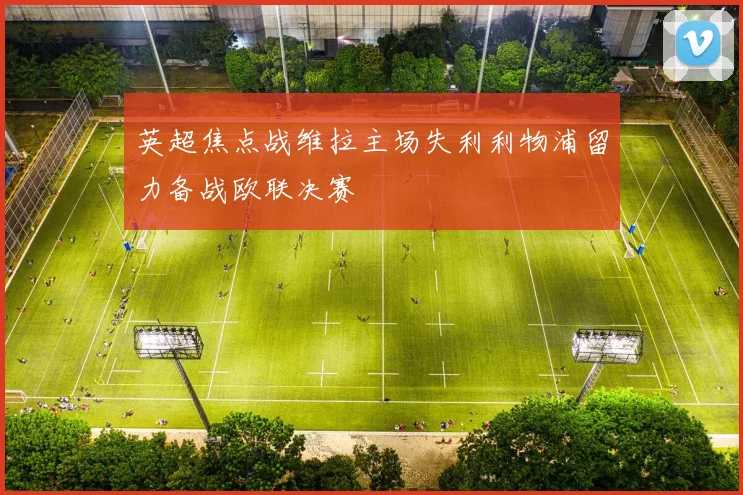 英超焦点战维拉主场失利利物浦留力备战欧联决赛