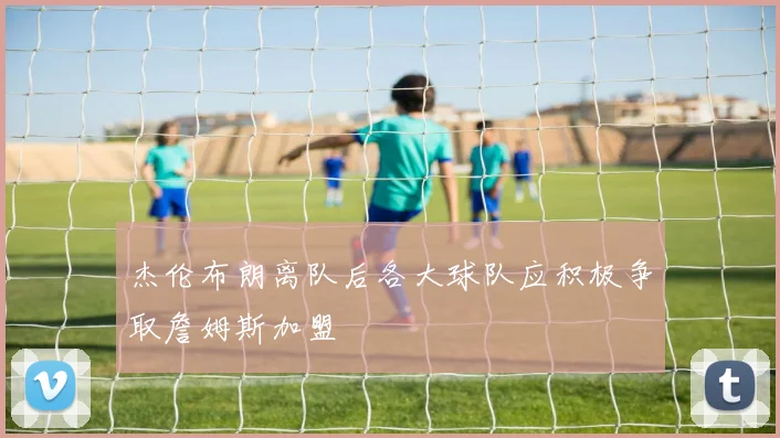 杰伦布朗离队后各大球队应积极争取詹姆斯加盟