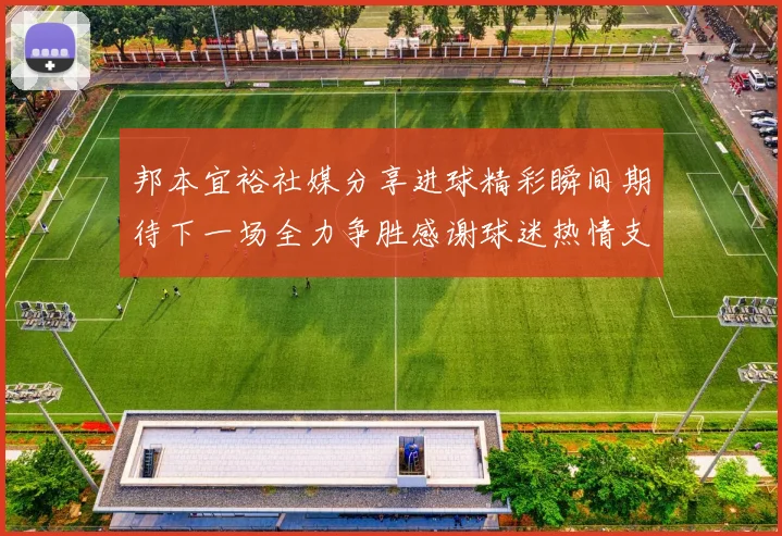 邦本宜裕社媒分享进球精彩瞬间期待下一场全力争胜感谢球迷热情支持