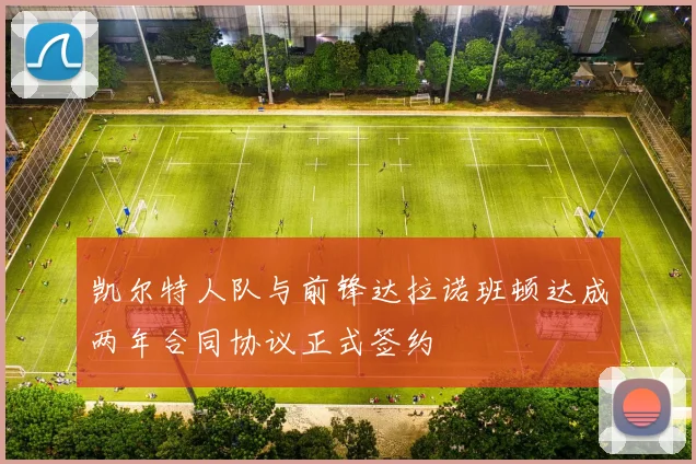 凯尔特人队与前锋达拉诺班顿达成两年合同协议正式签约