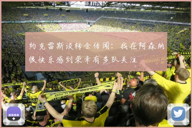 约克雷斯谈转会传闻：我在阿森纳很快乐感到荣幸有多队关注