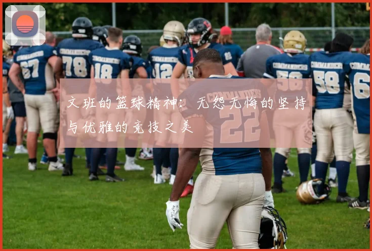 文班的篮球精神：无怨无悔的坚持与优雅的竞技之美